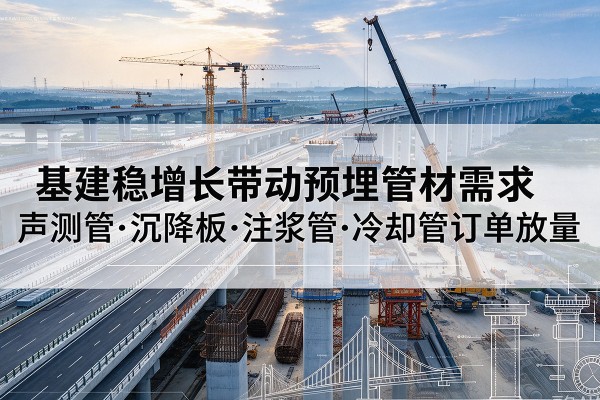 宛城基建稳增长带动预埋监测管材需求，声测管、沉降板、注浆管订单持续放量