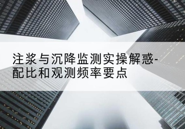 宛城水泥浆配比不当会不会造成注浆管堵管？-注浆与沉降监测实操解惑-配比和观测频率要点